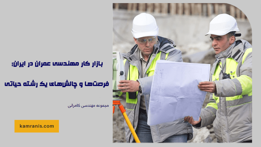 بازار کار مهندسی عمران در ایران؛ فرصت ها و چالش های یک رشته حیاتی